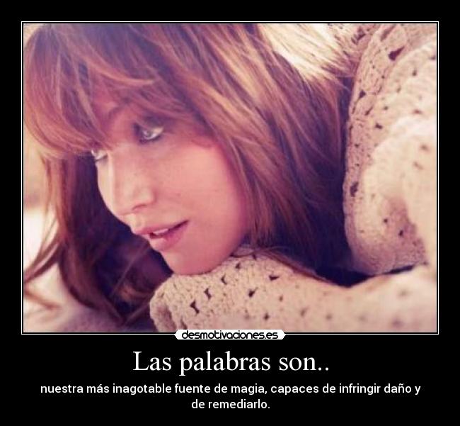 Las palabras son.. - nuestra más inagotable fuente de magia, capaces de infringir daño y de remediarlo.