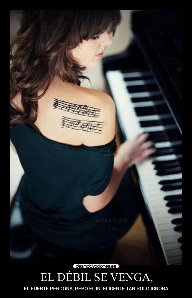EL DÉBIL SE VENGA, - EL FUERTE PERDONA, PERO EL INTELIGENTE TAN SOLO IGNORA
