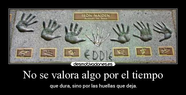 No se valora algo por el tiempo - que dura, sino por las huellas que deja.