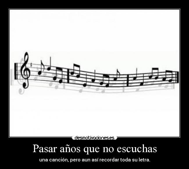 Pasar años que no escuchas - una canción, pero aun así recordar toda su letra.