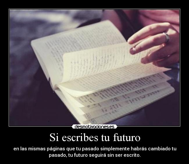 Si escribes tu futuro - en las mismas páginas que tu pasado simplemente habrás cambiado tu
pasado, tu futuro seguirá sin ser escrito.