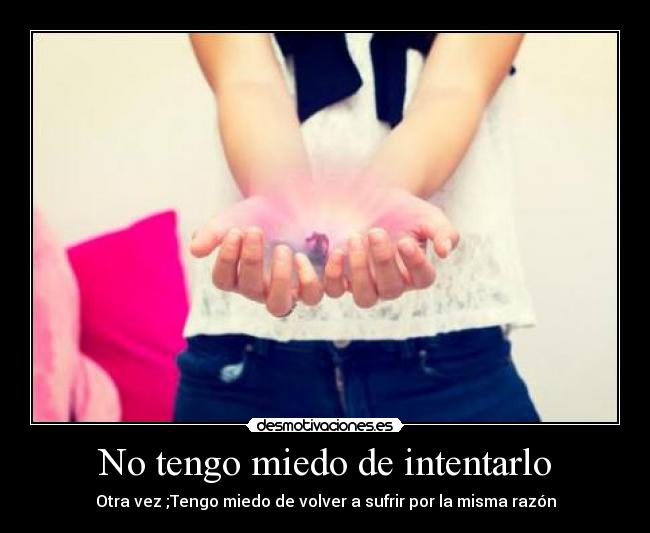 No tengo miedo de intentarlo - Otra vez ;Tengo miedo de volver a sufrir por la misma razón