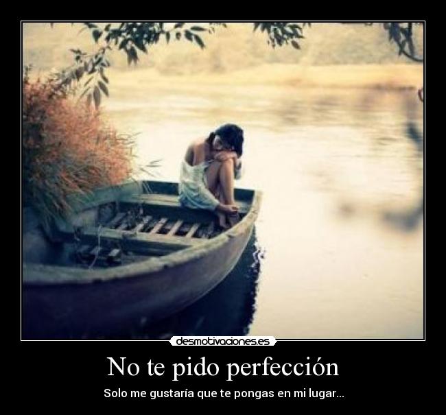 No te pido perfección - Solo me gustaría que te pongas en mi lugar...