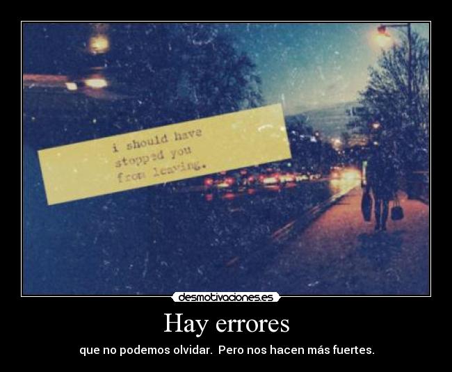 Hay errores - que no podemos olvidar. Pero nos hacen más fuertes.
