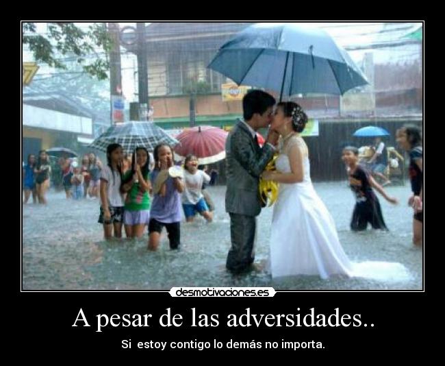 A pesar de las adversidades.. - Si estoy contigo lo demás no importa.