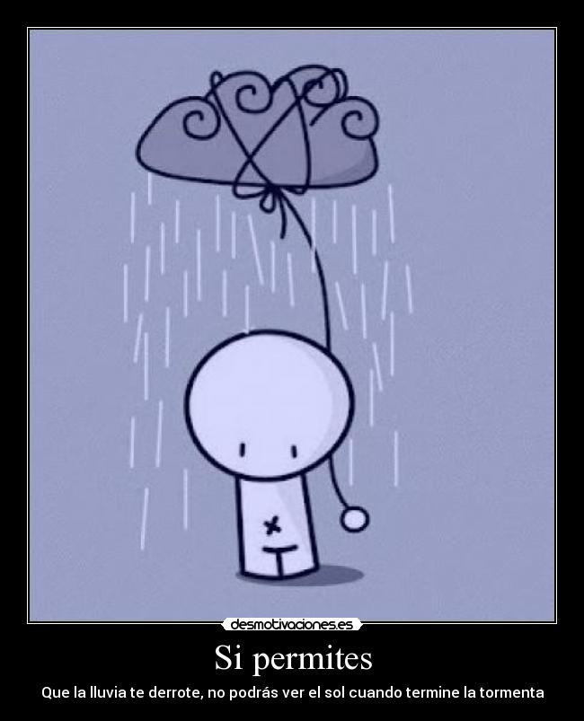 Si permites - Que la lluvia te derrote, no podrás ver el sol cuando termine la tormenta