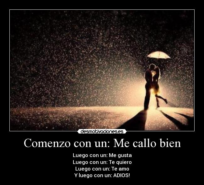 Comenzo con un: Me callo bien - Luego con un: Me gusta
Luego con un: Te quiero
Luego con un: Te amo
Y luego con un: ADIOS!