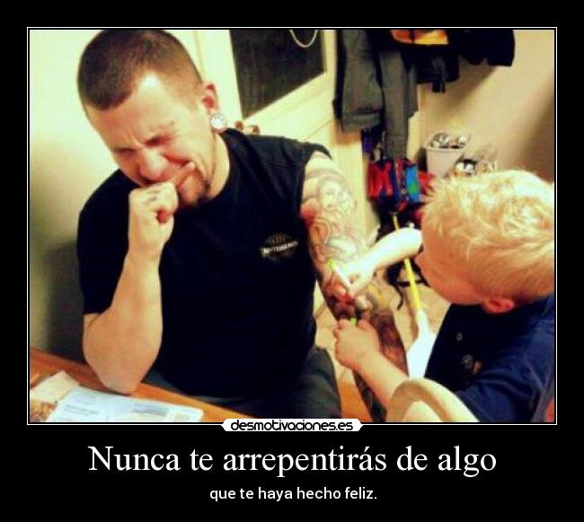 Nunca te arrepentirás de algo - que te haya hecho feliz.