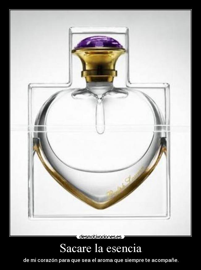 Sacare la esencia - de mi corazón para que sea el aroma que siempre te acompañe.