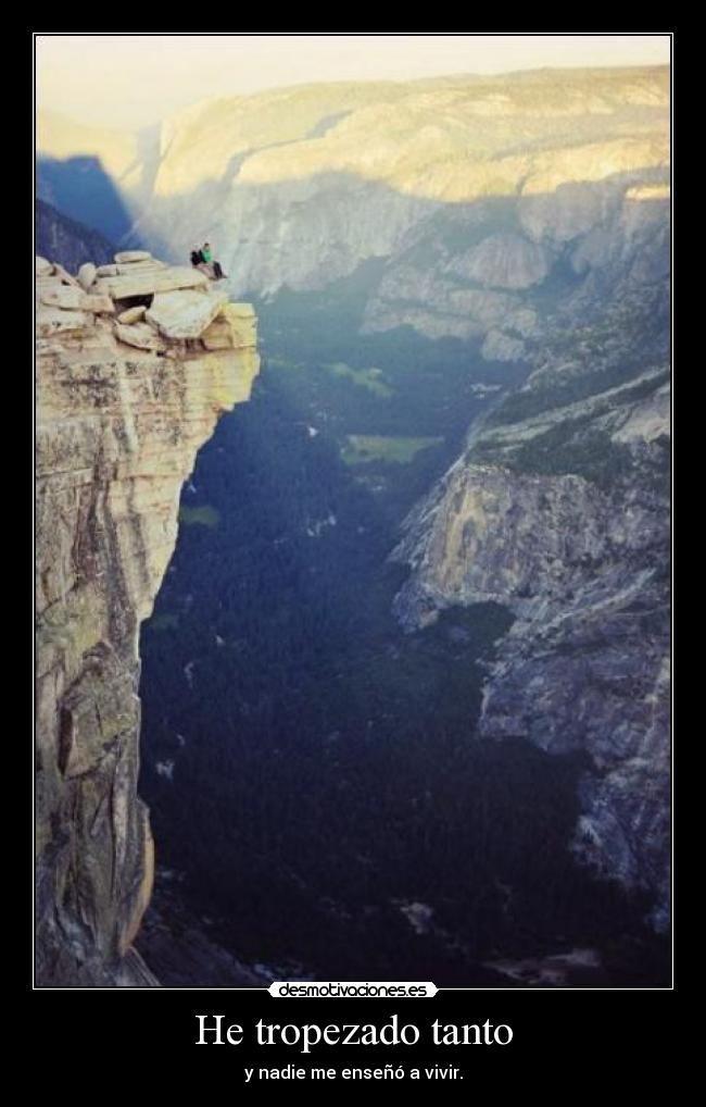 He tropezado tanto - y nadie me enseñó a vivir.