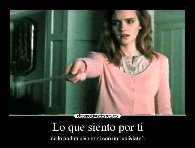 Lo que siento por ti - no lo podría olvidar ni con un obliviate.
