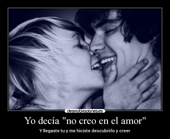 Yo decía no creo en el amor - Y llegaste tu y me hiciste descubrirlo y creer