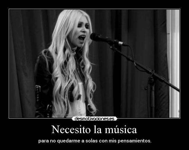 Necesito la música - para no quedarme a solas con mis pensamientos.