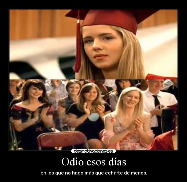 Odio esos días - en los que no hago más que echarte de menos.