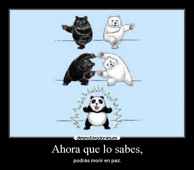 Ahora que lo sabes, - podrás morir en paz.