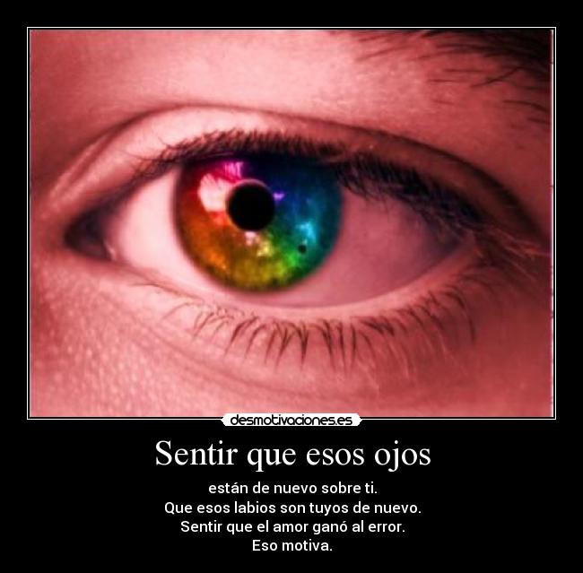 Sentir que esos ojos - están de nuevo sobre ti.
Que esos labios son tuyos de nuevo.
Sentir que el amor ganó al error.
Eso motiva.