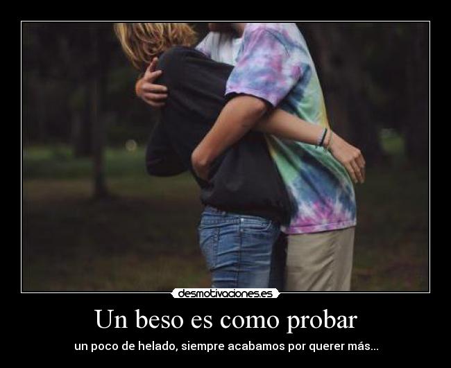 Un beso es como probar - un poco de helado, siempre acabamos por querer más...