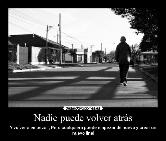 Nadie puede volver atrás - Y volver a empezar , Pero cualquiera puede empezar de nuevo y crear un nuevo final