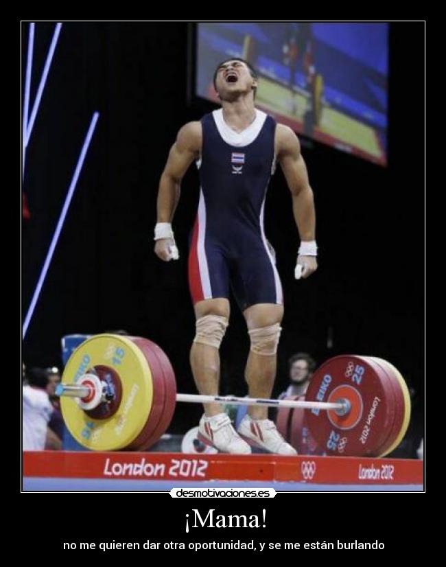 ¡Mama! - no me quieren dar otra oportunidad, y se me están burlando