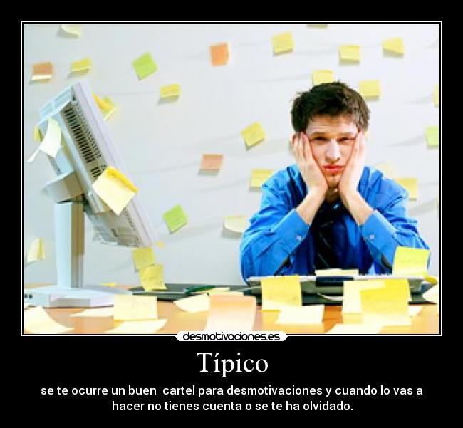 Típico - se te ocurre un buen cartel para desmotivaciones y cuando lo vas a
hacer no tienes cuenta o se te ha olvidado.