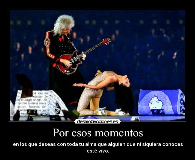 Por esos momentos - en los que deseas con toda tu alma que alguien que ni siquiera conoces esté vivo.