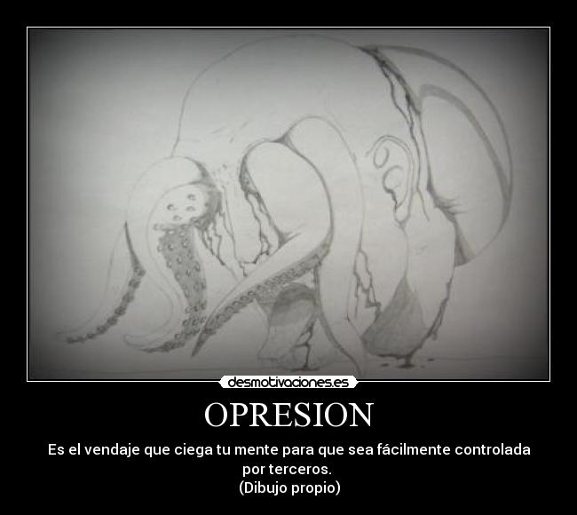 OPRESION - Es el vendaje que ciega tu mente para que sea fácilmente controlada por terceros. 
(Dibujo propio)