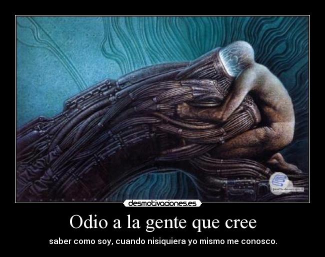 Odio a la gente que cree - saber como soy, cuando nisiquiera yo mismo me conosco.