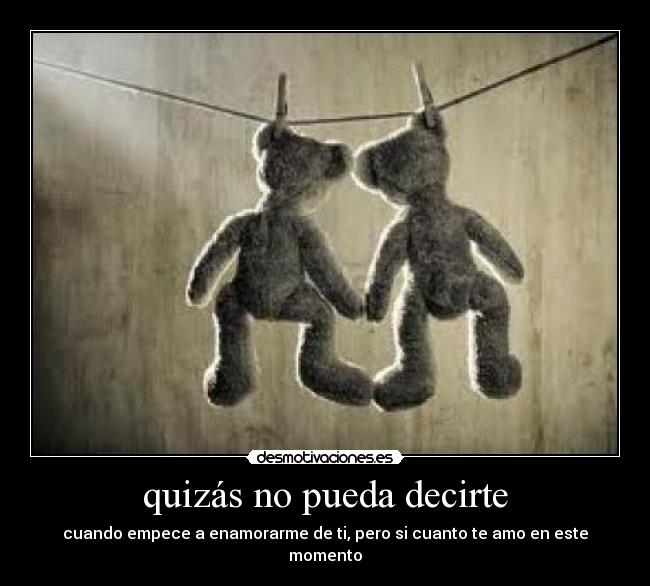 quizás no pueda decirte - cuando empece a enamorarme de ti, pero si cuanto te amo en este momento