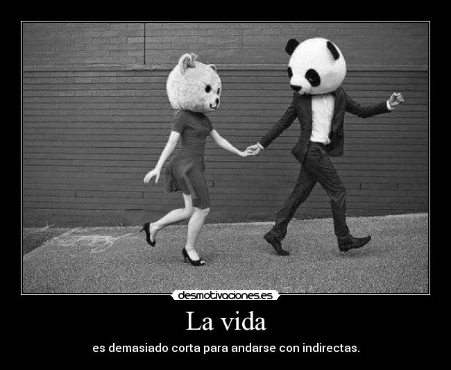 La vida - es demasiado corta para andarse con indirectas.