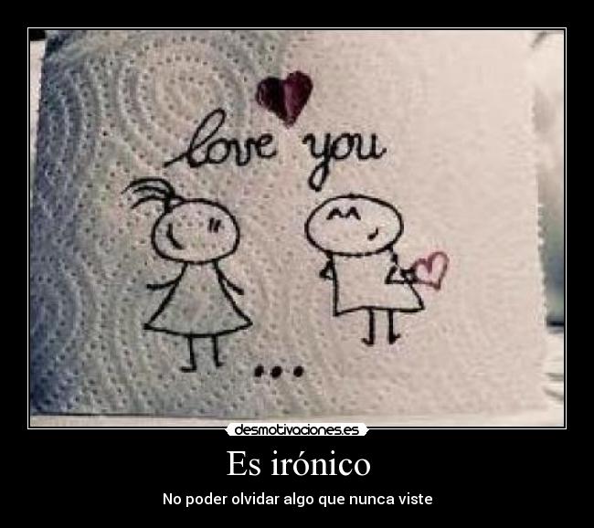 Es irónico - No poder olvidar algo que nunca viste