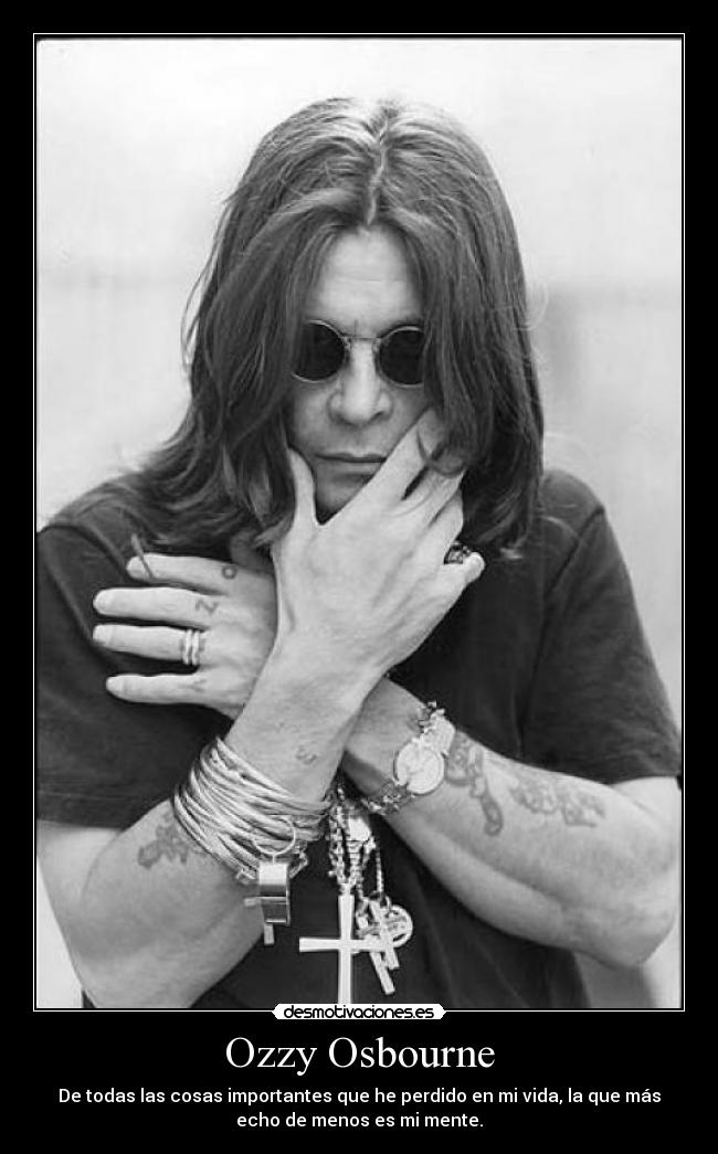 Ozzy Osbourne - De todas las cosas importantes que he perdido en mi vida, la que más
echo de menos es mi mente.