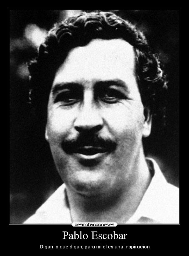 Pablo Escobar - Digan lo que digan, para mi el es una inspiracion