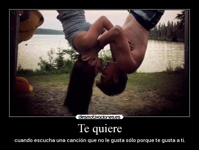 Te quiere - cuando escucha una canción que no le gusta sólo porque te gusta a ti.
