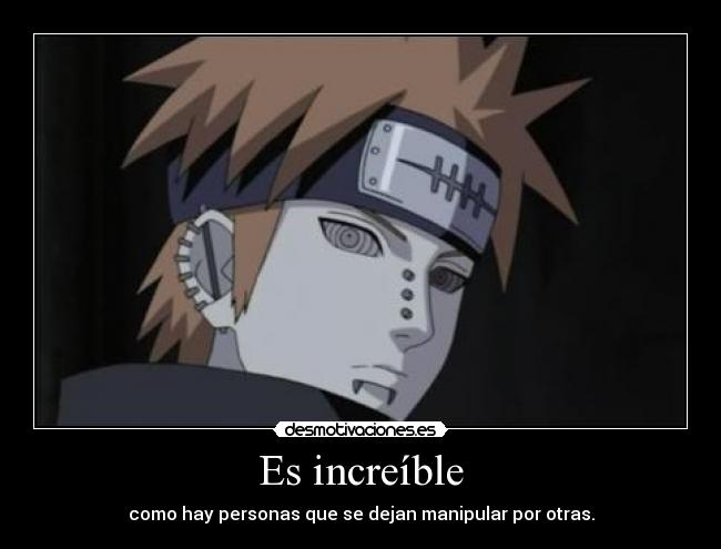 Es increíble - como hay personas que se dejan manipular por otras.