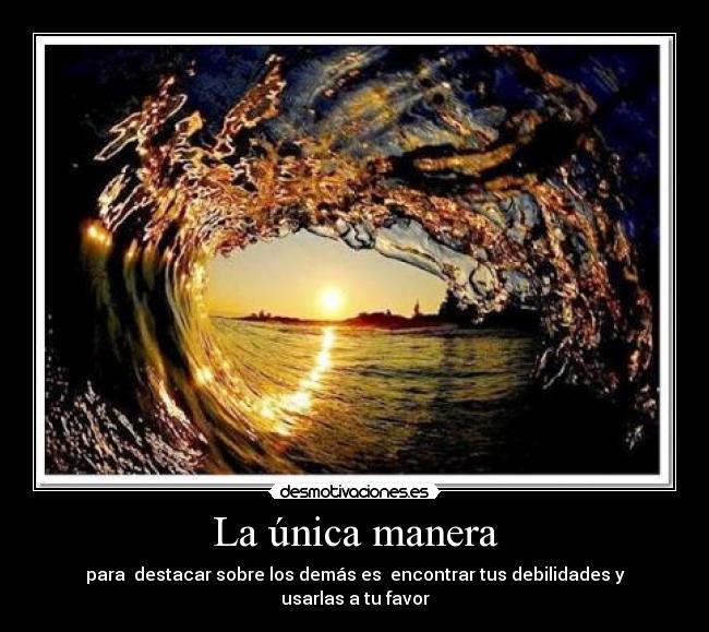 La única manera - para destacar sobre los demás es encontrar tus debilidades y usarlas a tu favor