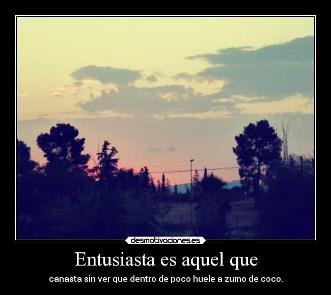 Entusiasta es aquel que - canasta sin ver que dentro de poco huele a zumo de coco.