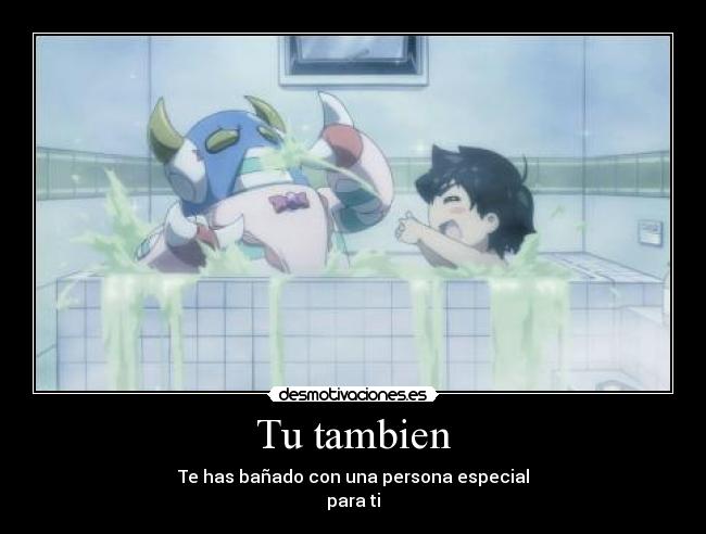 Tu tambien - Te has bañado con una persona especial
para ti