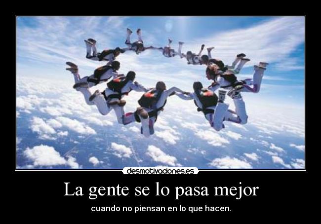 La gente se lo pasa mejor - cuando no piensan en lo que hacen.