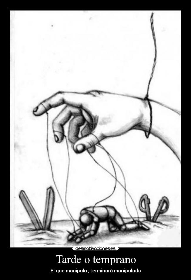 Tarde o temprano - El que manipula , terminará manipulado