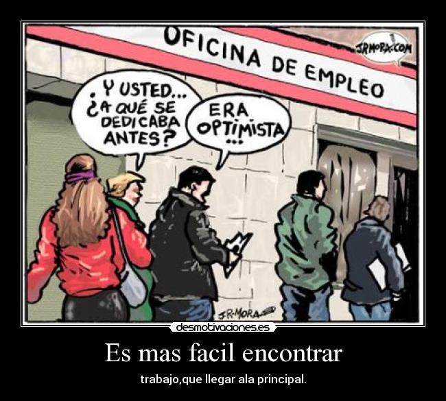 Es mas facil encontrar - trabajo,que llegar ala principal.