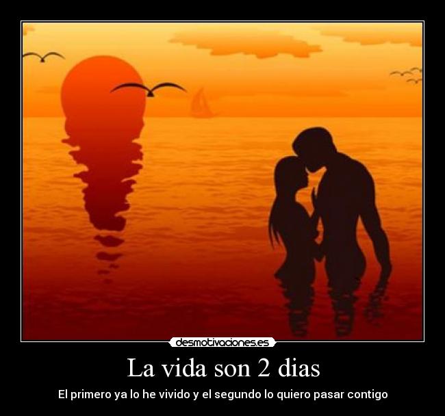 La vida son 2 dias - El primero ya lo he vivido y el segundo lo quiero pasar contigo
