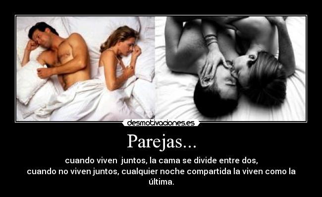 Parejas... - cuando viven  juntos, la cama se divide entre dos,
cuando no viven juntos, cualquier noche compartida la viven como la última.