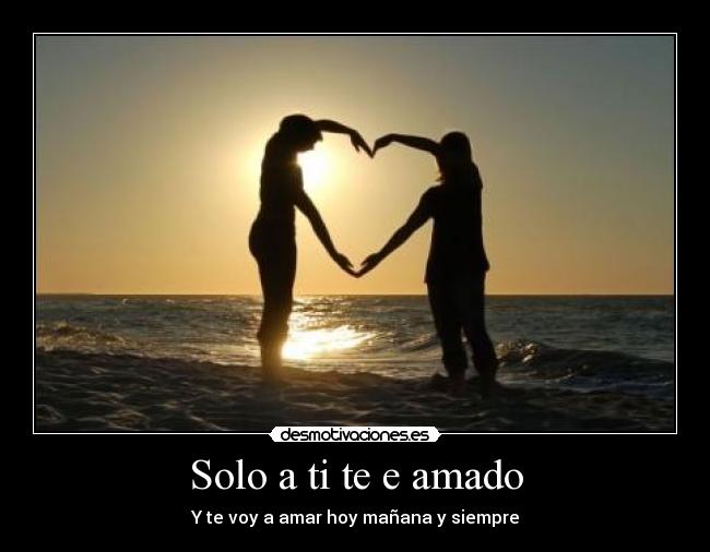 Solo a ti te e amado - Y te voy a amar hoy mañana y siempre