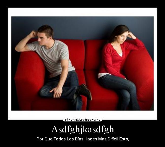 Asdfghjkasdfgh - Por Que Todos Los Días Haces Mas Difícil Esto,