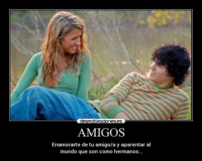 AMIGOS - Enamorarte de tu amigo/a y aparentar al
mundo que son como hermanos...