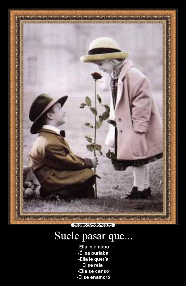 Suele pasar que... - -Ella lo amaba
-Él se burlaba
-Ella le quería
Él se reía 
-Ella se cansó
-Él se enamoró