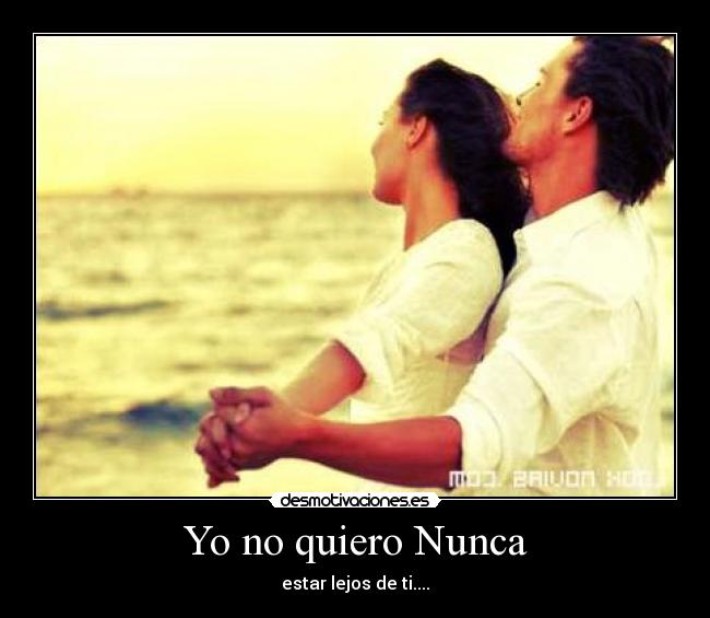 Yo no quiero Nunca - estar lejos de ti....