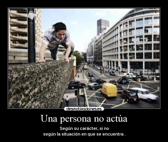 Una persona no actúa - Según su carácter, si no
según la situación en que se encuentra .