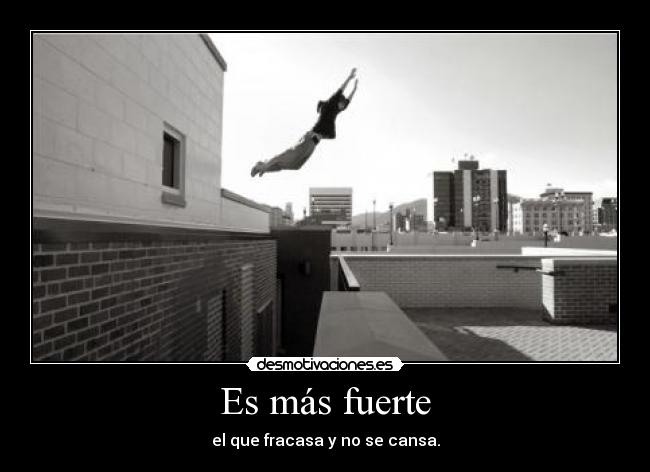 Es más fuerte - el que fracasa y no se cansa.