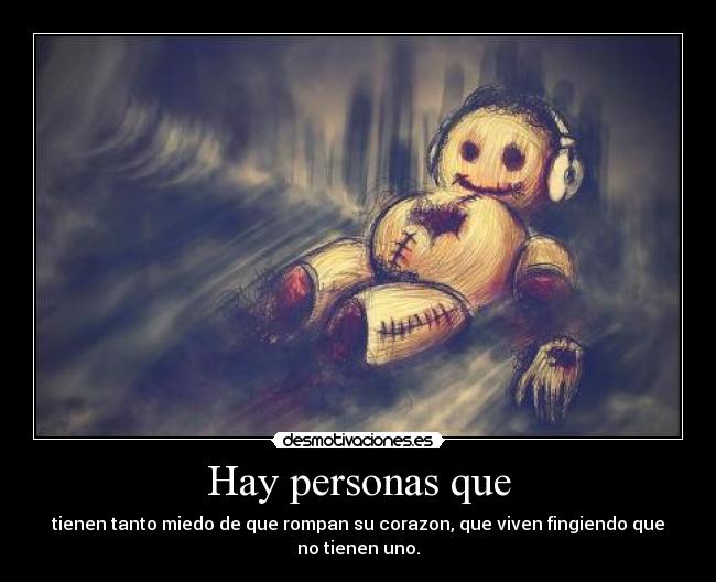 Hay personas que - tienen tanto miedo de que rompan su corazon, que viven fingiendo que no tienen uno.